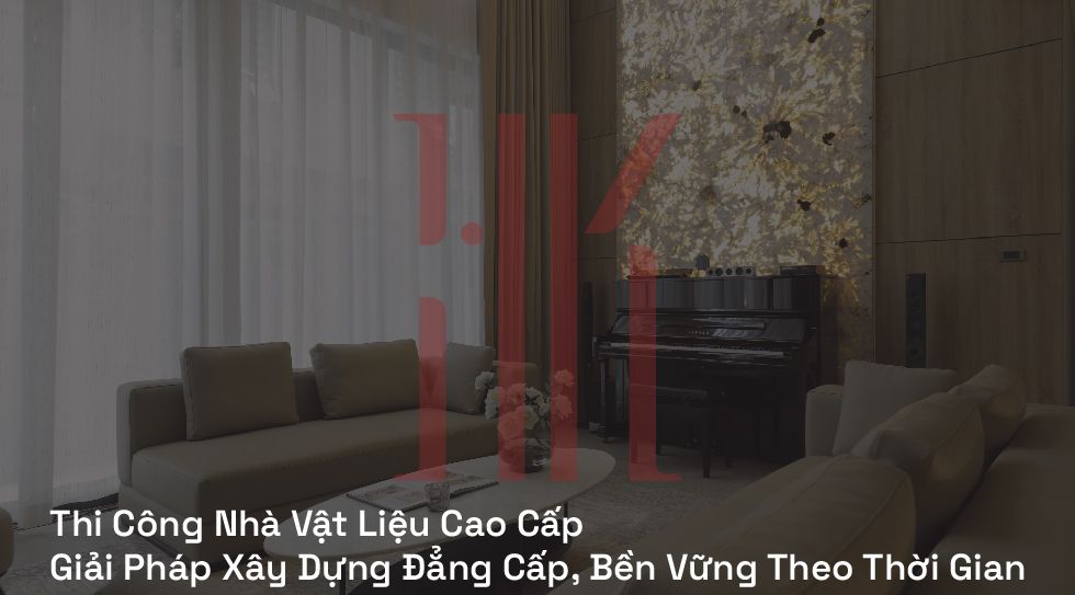 Thi Công Nhà Vật Liệu Cao Cấp | Giải Pháp Xây Dựng Đẳng Cấp, Bền Vững Theo Thời Gian