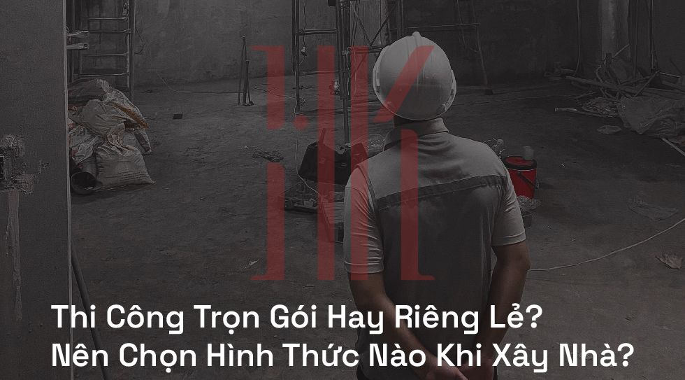 Thi Công Trọn Gói Hay Riêng Lẻ? Nên Chọn Hình Thức Nào Khi Xây Nhà?