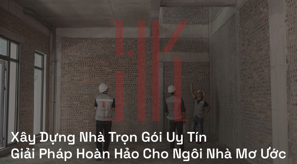 Xây Dựng Nhà Trọn Gói Uy Tín | Giải Pháp Hoàn Hảo Cho Ngôi Nhà Mơ Ước
