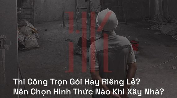 Thi Công Trọn Gói Hay Riêng Lẻ? Nên Chọn Hình Thức Nào Khi Xây Nhà?